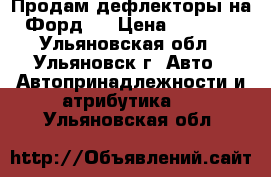 Продам дефлекторы на Форд   › Цена ­ 1 000 - Ульяновская обл., Ульяновск г. Авто » Автопринадлежности и атрибутика   . Ульяновская обл.